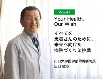 Voice1/「Your Health,Our Wish」すべてを患者さんのために、未来へ向けた病院づくりに挑戦/山口大学医学部附属病院長 田口 敏彦