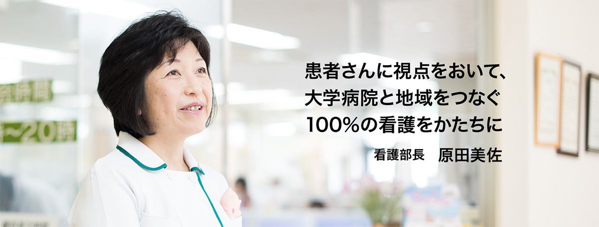 患者さんに視点をおいて、大学病院と地域をつなぐ100％の看護のかたち　看護部長　原田美佐